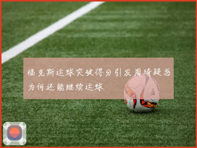 福克斯运球突破得分引发周琦疑惑为何还能继续运球
