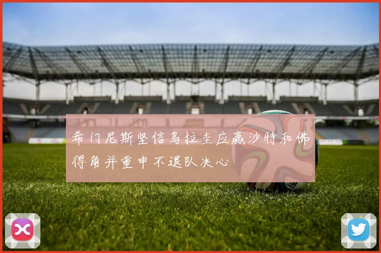 希门尼斯坚信乌拉圭应赢沙特和佛得角并重申不退队决心