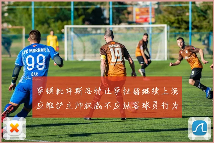 萨顿批评斯洛特让萨拉赫继续上场应维护主帅权威不应纵容球员行为