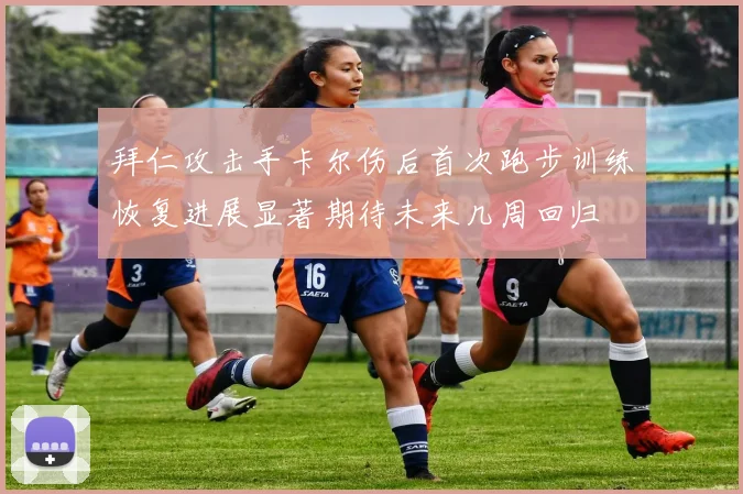 拜仁攻击手卡尔伤后首次跑步训练恢复进展显著期待未来几周回归