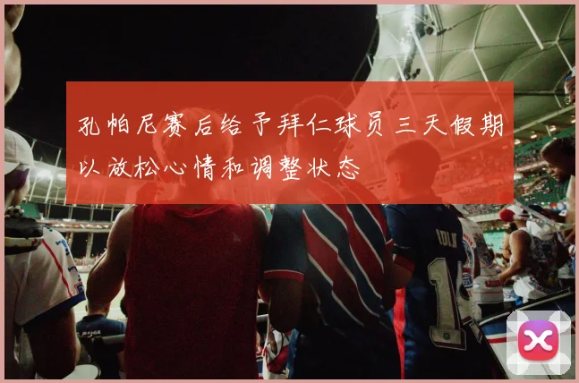 孔帕尼赛后给予拜仁球员三天假期以放松心情和调整状态