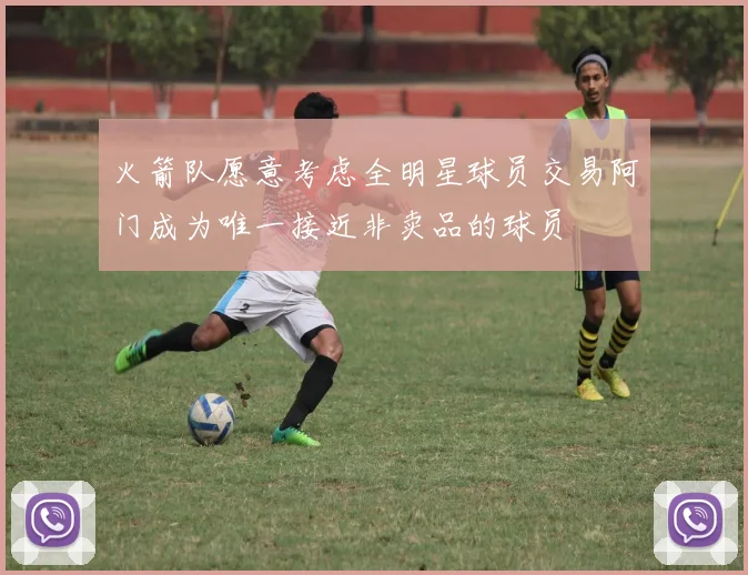 火箭队愿意考虑全明星球员交易阿门成为唯一接近非卖品的球员