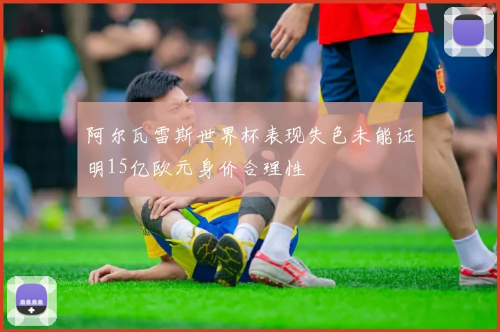 阿尔瓦雷斯世界杯表现失色未能证明15亿欧元身价合理性