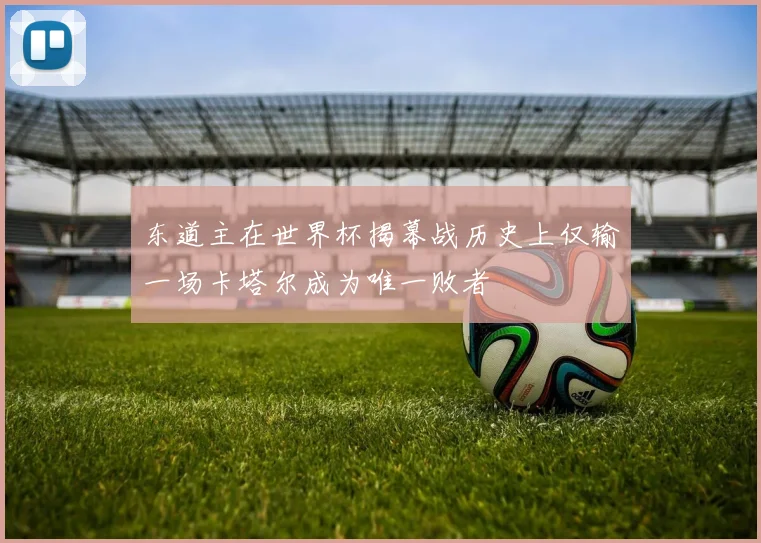东道主在世界杯揭幕战历史上仅输一场卡塔尔成为唯一败者