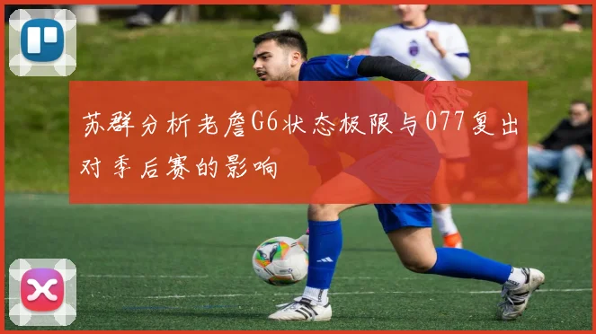苏群分析老詹G6状态极限与077复出对季后赛的影响