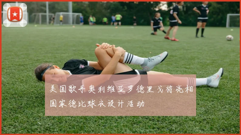 美国歌手奥利维亚罗德里戈将亮相国家德比球衣设计活动